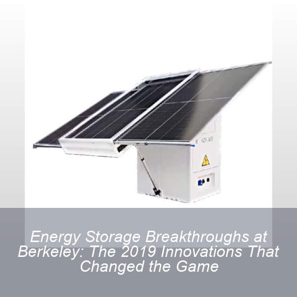 Energy Storage Breakthroughs at Berkeley: The 2019 Innovations That Changed the Game